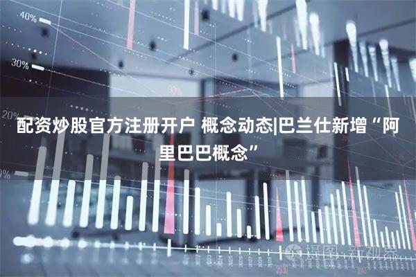 配资炒股官方注册开户 概念动态|巴兰仕新增“阿里巴巴概念”