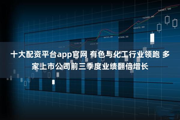 十大配资平台app官网 有色与化工行业领跑 多家上市公司前三季度业绩翻倍增长