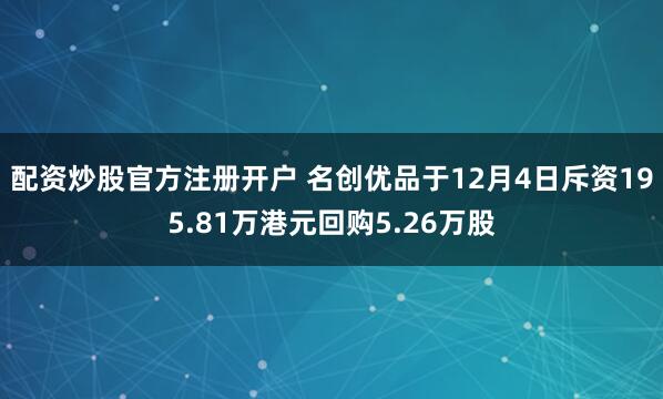 配资炒股官方注册开户 名创优品于12月4日斥资195.81万港元回购5.26万股