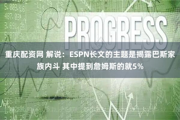 重庆配资网 解说：ESPN长文的主题是揭露巴斯家族内斗 其中提到詹姆斯的就5%