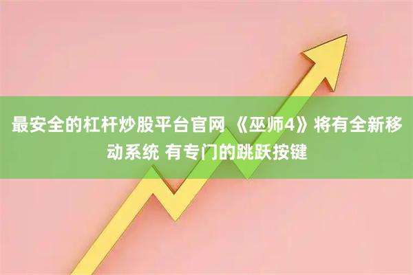 最安全的杠杆炒股平台官网 《巫师4》将有全新移动系统 有专门的跳跃按键