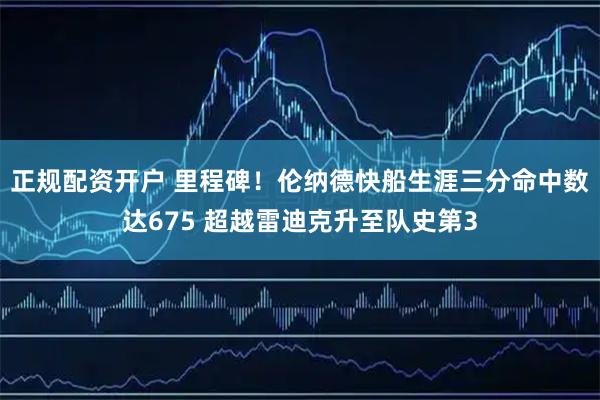 正规配资开户 里程碑！伦纳德快船生涯三分命中数达675 超越雷迪克升至队史第3