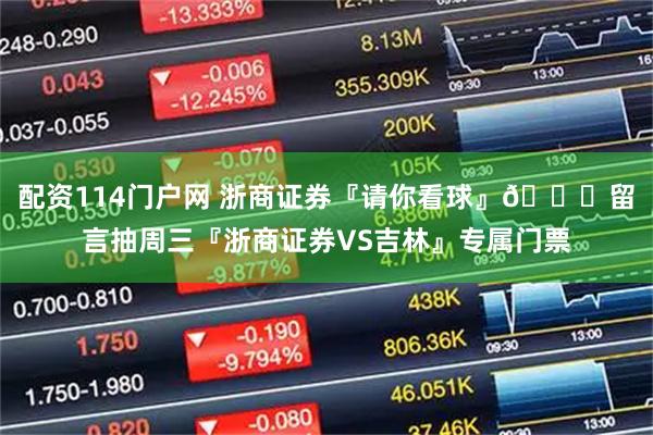 配资114门户网 浙商证券『请你看球』😏留言抽周三『浙商证券VS吉林』专属门票