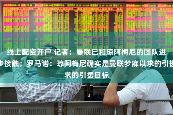 线上配资开户 记者：曼联已和琼阿梅尼的团队进行初步接触；罗马诺：琼阿梅尼确实是曼联梦寐以求的引援目标