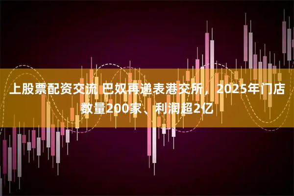 上股票配资交流 巴奴再递表港交所，2025年门店数量200家、利润超2亿