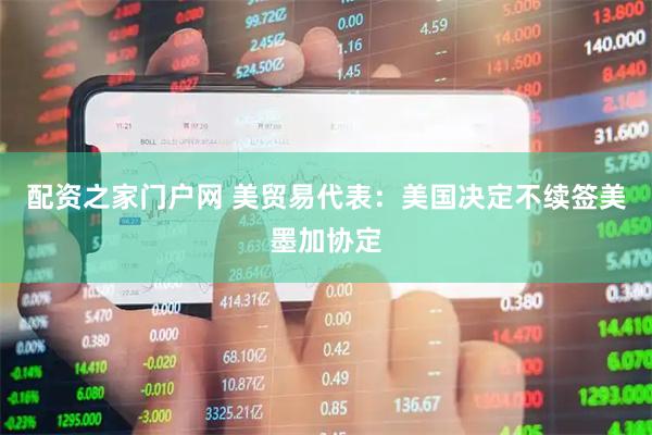 配资之家门户网 美贸易代表：美国决定不续签美墨加协定