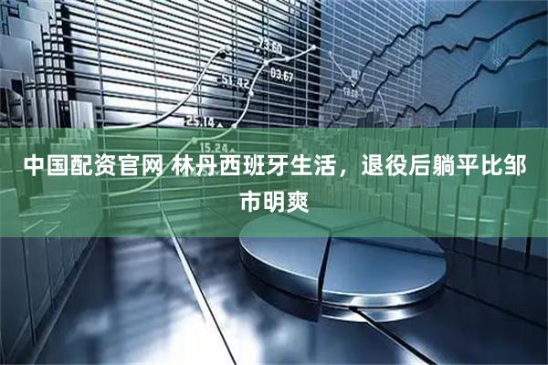 中国配资官网 林丹西班牙生活，退役后躺平比邹市明爽