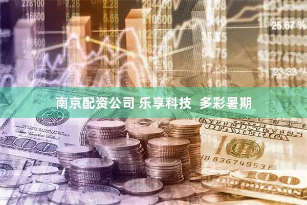 南京配资公司 乐享科技  多彩暑期